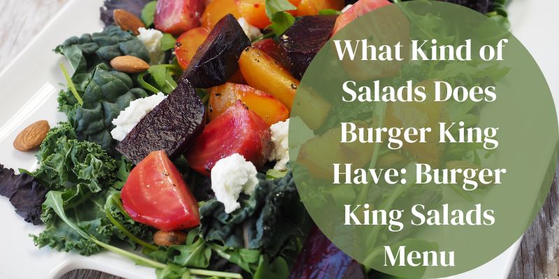 What Kind of Salads Does Burger King Have Burger King Salads Menu