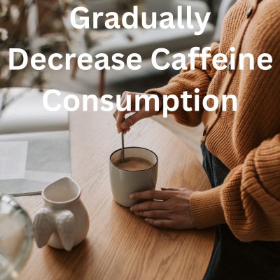 Gradually Decrease Caffeine Consumption